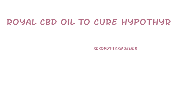 Royal Cbd Oil To Cure Hypothyroid