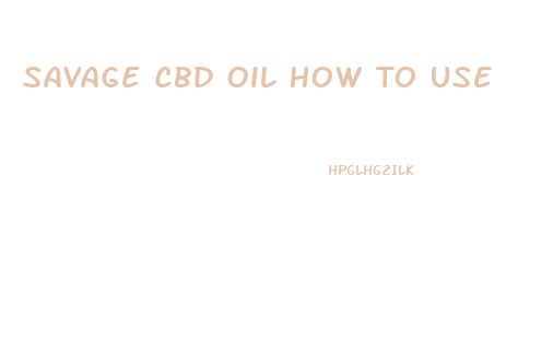 Savage Cbd Oil How To Use