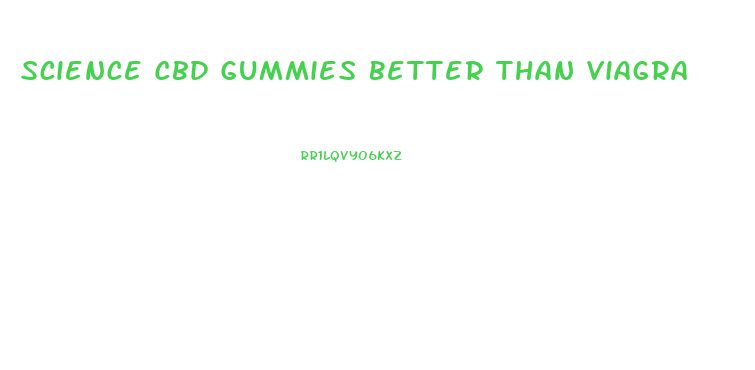 Science Cbd Gummies Better Than Viagra