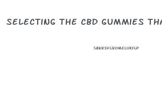 Selecting The Cbd Gummies That Are Right For You