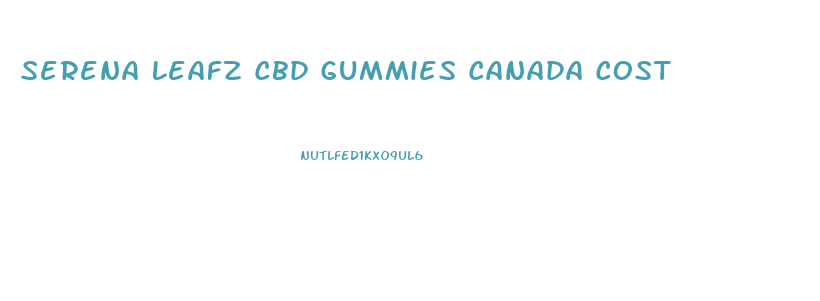 Serena Leafz Cbd Gummies Canada Cost