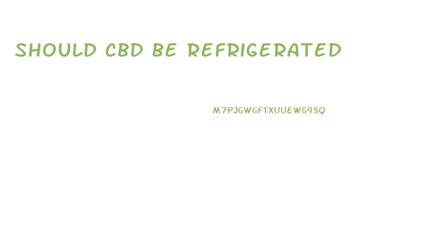 Should Cbd Be Refrigerated