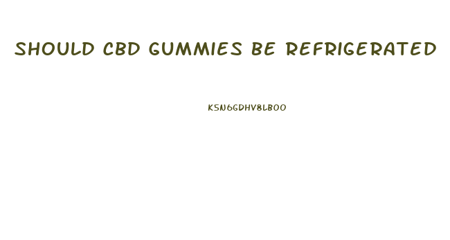 Should Cbd Gummies Be Refrigerated