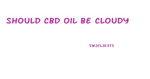 Should Cbd Oil Be Cloudy