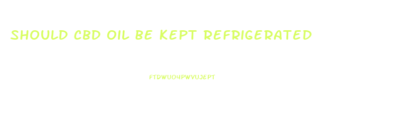 Should Cbd Oil Be Kept Refrigerated