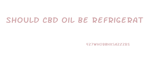 Should Cbd Oil Be Refrigerated