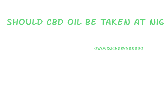 Should Cbd Oil Be Taken At Night Or Day
