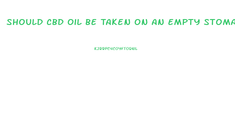 Should Cbd Oil Be Taken On An Empty Stomach