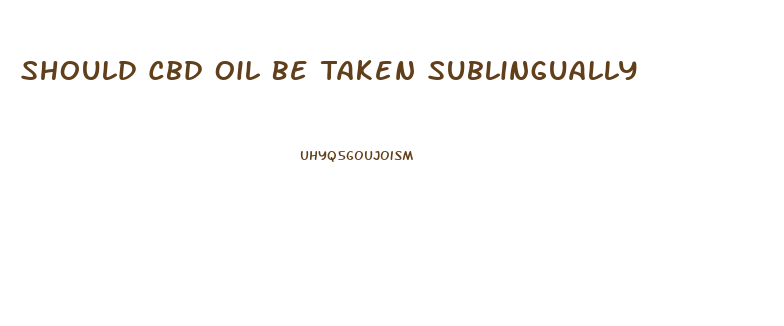 Should Cbd Oil Be Taken Sublingually