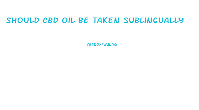 Should Cbd Oil Be Taken Sublingually