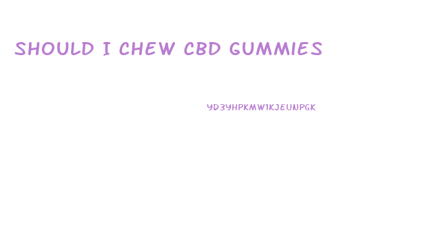 Should I Chew Cbd Gummies