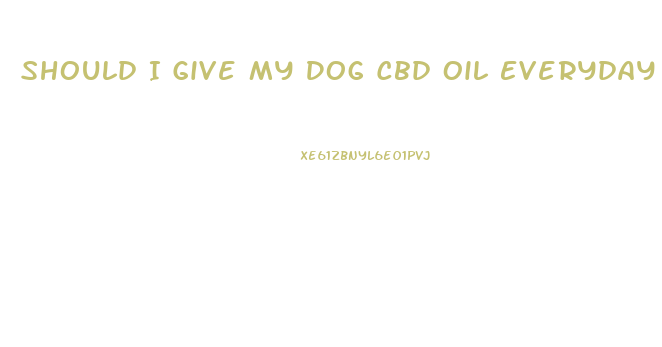 Should I Give My Dog Cbd Oil Everyday