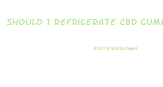 Should I Refrigerate Cbd Gummies