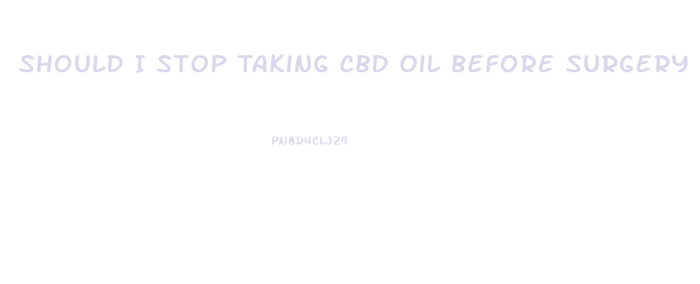Should I Stop Taking Cbd Oil Before Surgery