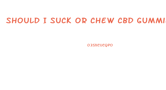 Should I Suck Or Chew Cbd Gummies