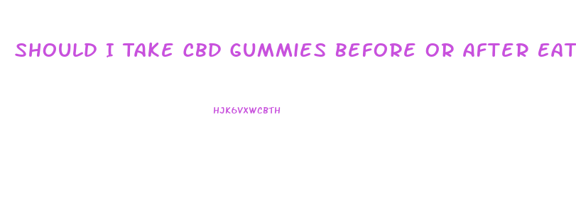 Should I Take Cbd Gummies Before Or After Eating