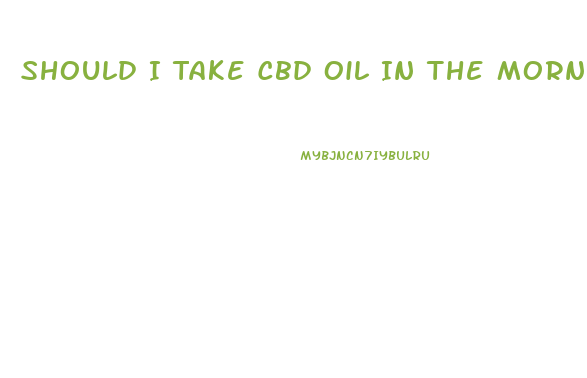 Should I Take Cbd Oil In The Morning Or At Night