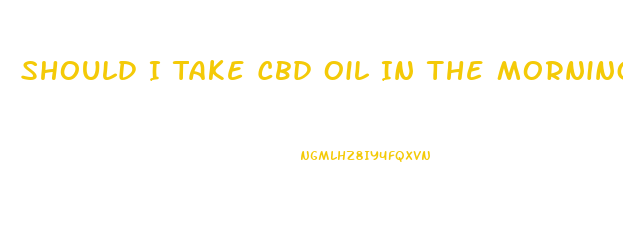 Should I Take Cbd Oil In The Morning Or At Night