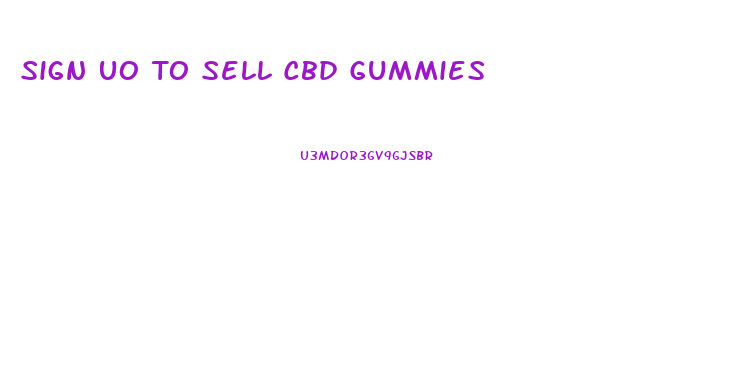 Sign Uo To Sell Cbd Gummies