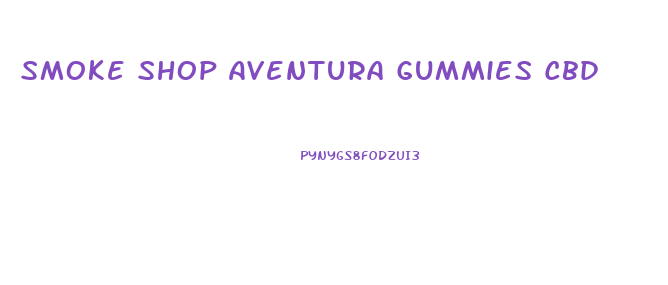 Smoke Shop Aventura Gummies Cbd