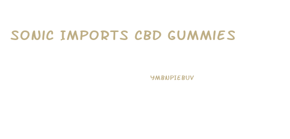 Sonic Imports Cbd Gummies