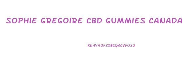 Sophie Gregoire Cbd Gummies Canada