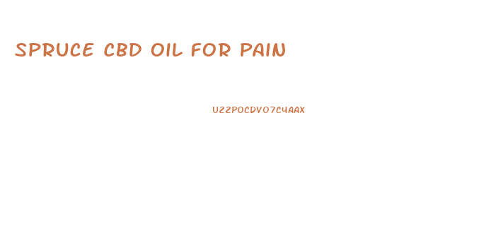 Spruce Cbd Oil For Pain