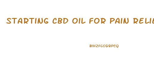 Starting Cbd Oil For Pain Relief How Much