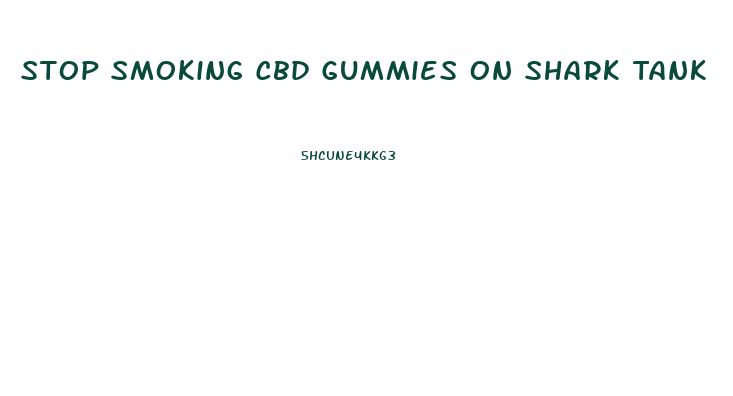 Stop Smoking Cbd Gummies On Shark Tank