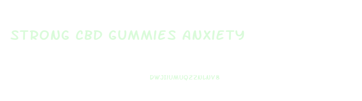 Strong Cbd Gummies Anxiety
