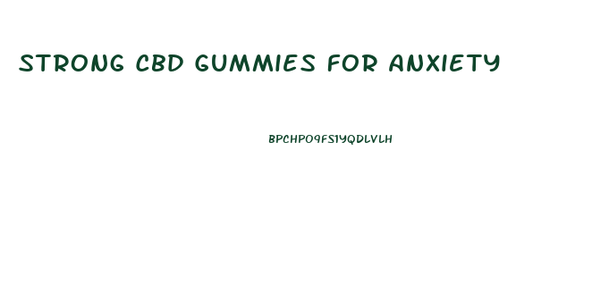 Strong Cbd Gummies For Anxiety