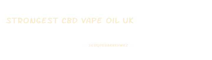 Strongest Cbd Vape Oil Uk