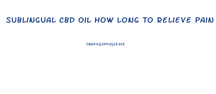 Sublingual Cbd Oil How Long To Relieve Pain