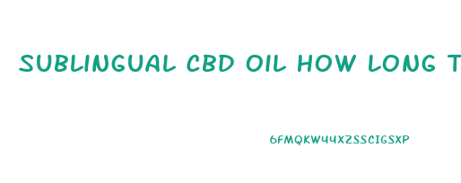 Sublingual Cbd Oil How Long To Work