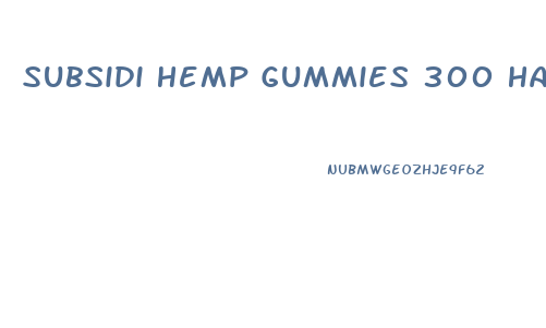 Subsidi Hemp Gummies 300 Have Cbd