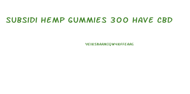 Subsidi Hemp Gummies 300 Have Cbd