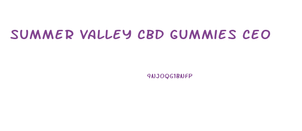 Summer Valley Cbd Gummies Ceo