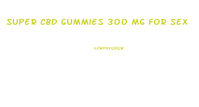 Super Cbd Gummies 300 Mg For Sex