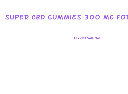 Super Cbd Gummies 300 Mg For Sex