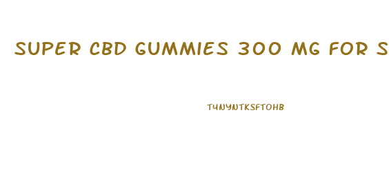 Super Cbd Gummies 300 Mg For Sex