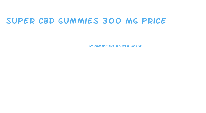 Super Cbd Gummies 300 Mg Price