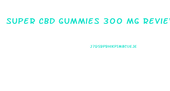 Super Cbd Gummies 300 Mg Reviews