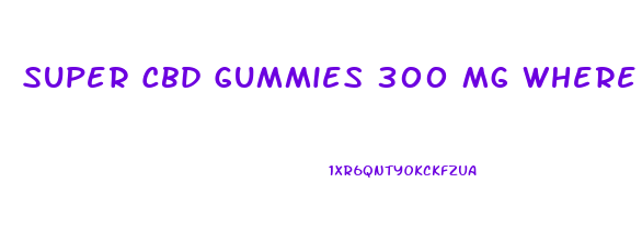 Super Cbd Gummies 300 Mg Where To Buy
