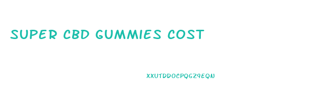 Super Cbd Gummies Cost