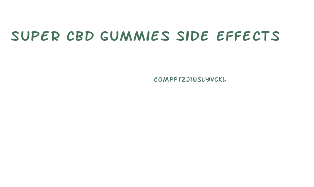 Super Cbd Gummies Side Effects
