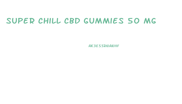 Super Chill Cbd Gummies 50 Mg
