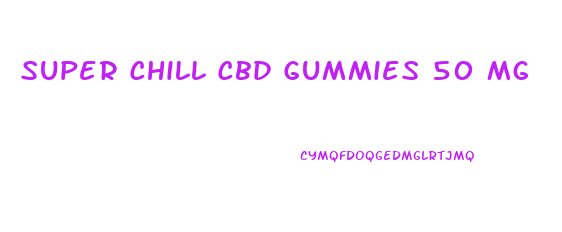 Super Chill Cbd Gummies 50 Mg