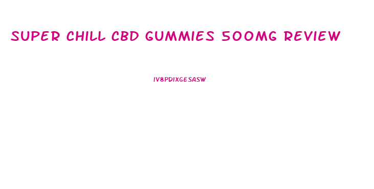 Super Chill Cbd Gummies 500mg Review