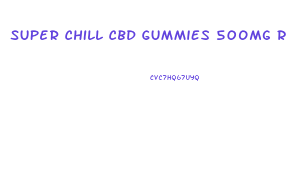 Super Chill Cbd Gummies 500mg Reviews