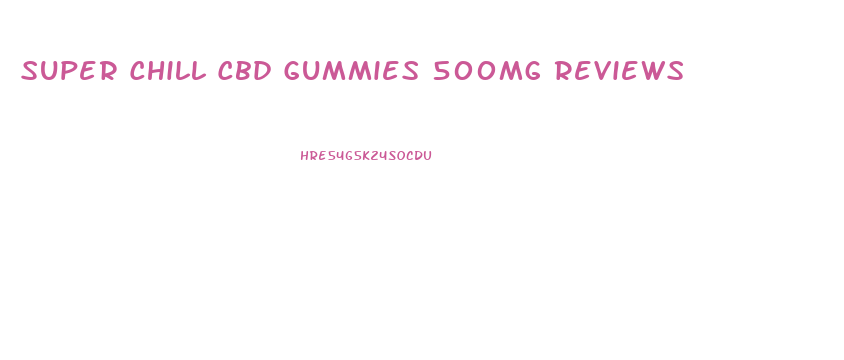 Super Chill Cbd Gummies 500mg Reviews